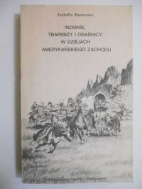 Rusinowa Izabella - Indianie, traperzy i osadnicy w dziejach amerykańskiego Zachodu