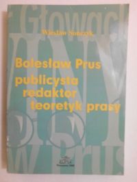 Bolesław Prus. Publicysta, redaktor, teoretyk prasy