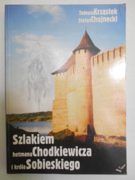 Chojnecki Stefan - Szlakiem hetmana Chodkiewicza i króla Sobieskiego