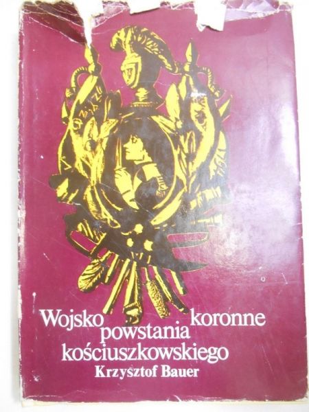 Bauer Krzysztof - Wojsko koronne powstania kościuszkowskiego