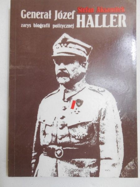 Aksamitek Stefan - Generał Józef Haller. Zarys biografii politycznej