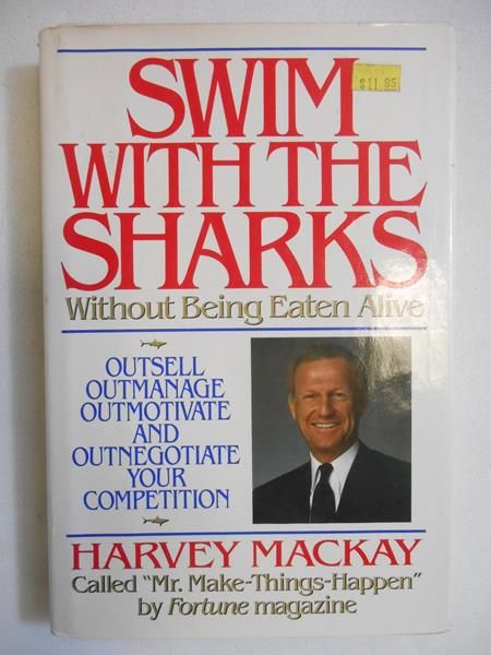 Swim with the Sharks Without Being Eaten Alive: Outsell, Outmanage, Outmotivate, and Outnegotiate Your Competition