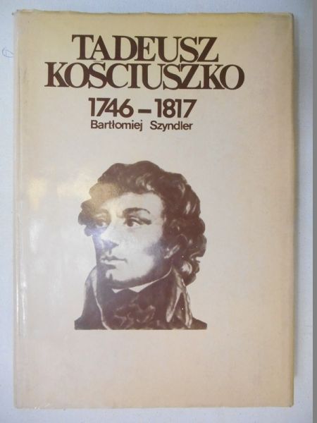 Szyndler Bartłomiej - Tadeusz Kościuszko 1746-1817