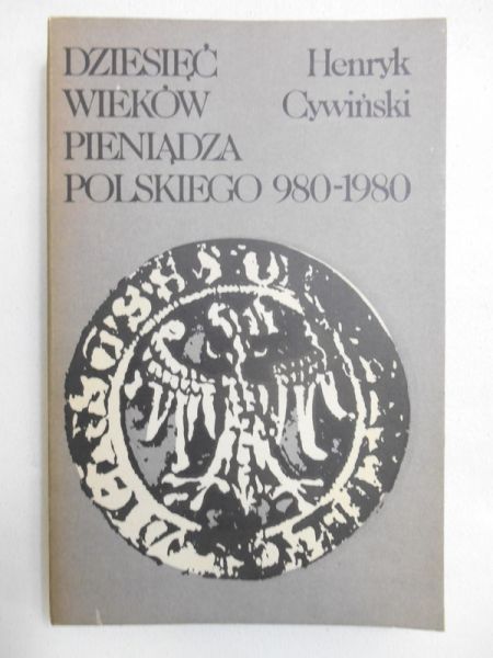 Cywiński Henryk - Dziesięć wieków pieniądza polskiego 980-1980