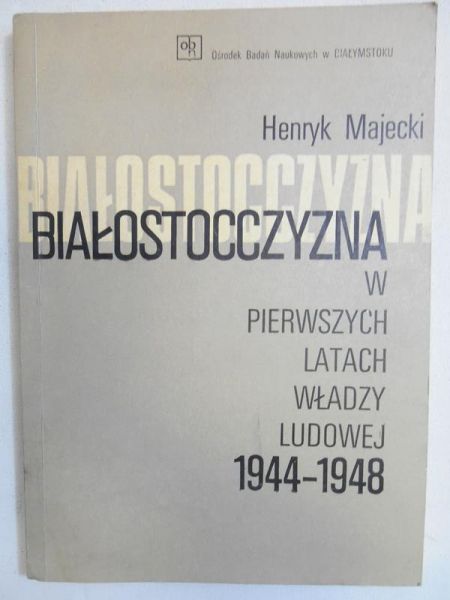 Majecki Henryk - Białostocczyzna w pierwszych latach władzy ludowej 1944-1948