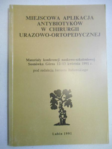 Bielawski Janusz (red.) - Miejscowa aplikacja antybiotyków w chirurgii urazowo-ortopedycznej