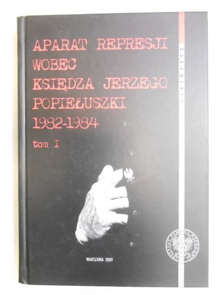 Aparat represji wobec księdza Jerzego Popiełuszki 1982-1984, Tom I