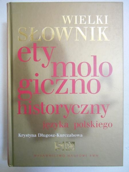 Długosz-Kurczabowa Krystyna - Wielki słownik etymologiczno historyczny języka polskiego