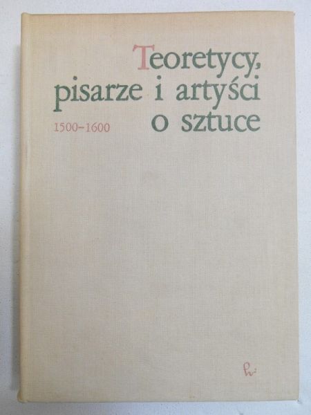 Białostocki Jan (opr.) - Teoretycy, pisarze i artyści o sztuce  1500 - 1600