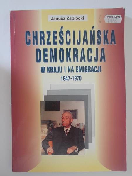 Zabłocki Janusz - Chrześcijańska demokracja w kraju i na emigracji 1947-1970