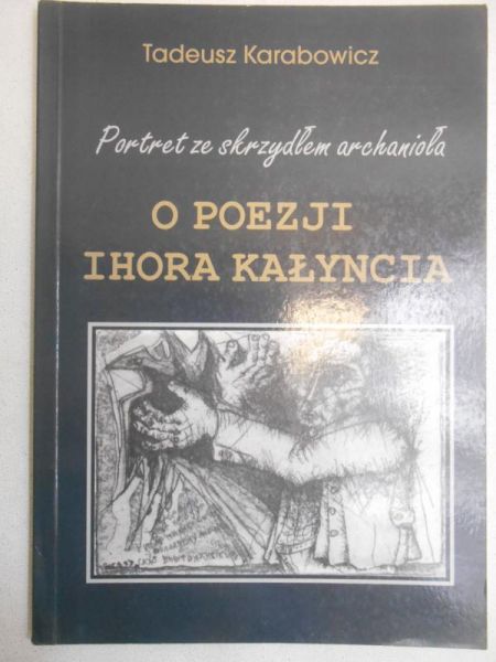 Karabowicz Tadeusz - Portret ze skrzydłem archanioła: o poezji Ihora Kałyncia /