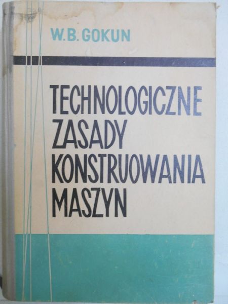 Gokun W. B. - Technologiczne zasady konstruowania maszyn