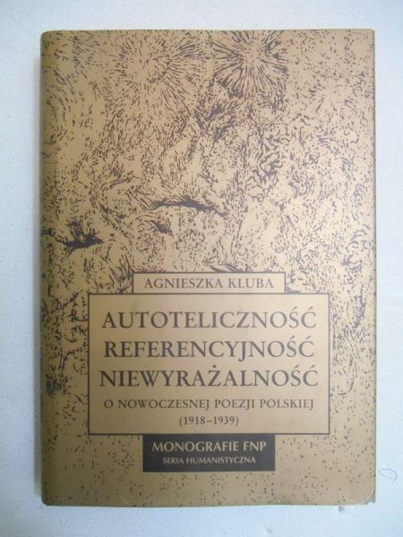 Autoteliczność, referencyjność, niewyrażalność. O nowoczesnej poezji polskiej 1918-1939