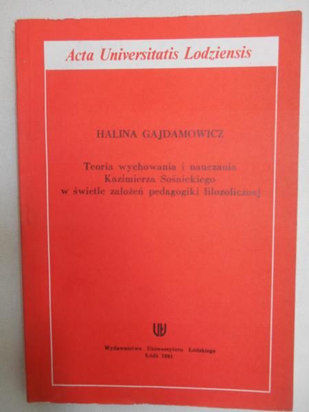 Gajdamowicz Halina - Teoria wychowania i nauczania Kazimierza Sośnickiego w świetle założeń pedagogiki filozoficznej