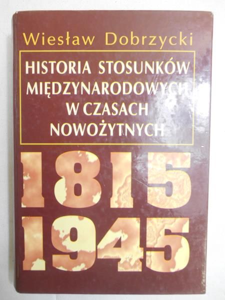 Dobrzycki Wiesław - Historia stosunków międzynarodowych w czasach nowożytnych 1815-1945