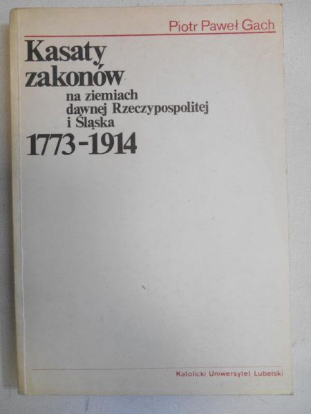 Gach Piotr Paweł - Kasaty zakonów na ziemiach dawnej Rzeczypospolitej i Śląska 1773-1914