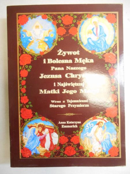 Emmerich Anna Katarzyna  - Żywot i Bolesna Męka Pana Naszego Jezusa Chrystusa i Najświętszej Matki Jego Maryi wraz z Tajemnicami Starego Przymierza