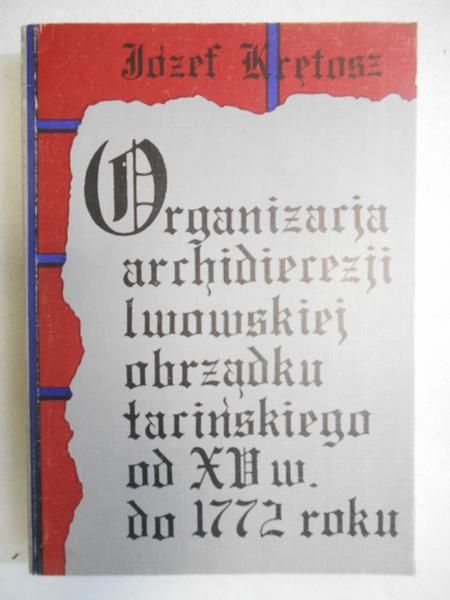 Krętosz Józef - Organizacja Archidiecezji Lwowskiej obrządku łacińskiego od XV wieku do 1772 roku