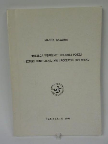 Miejsca wspólne polskiej poezji i sztuki formalnej XVI i początku XVII wieku