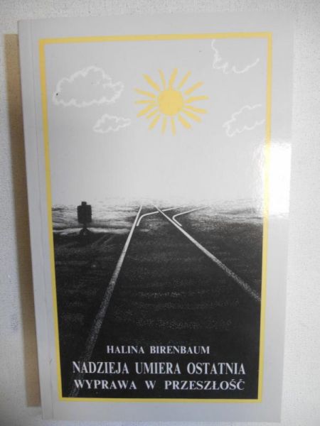 Birenbaum Halina - Nadzieja umiera ostatnia. Wyprawa w przeszłość