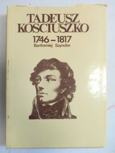 Szyndler Bartłomiej - Tadeusz Kościuszko 1746-1817