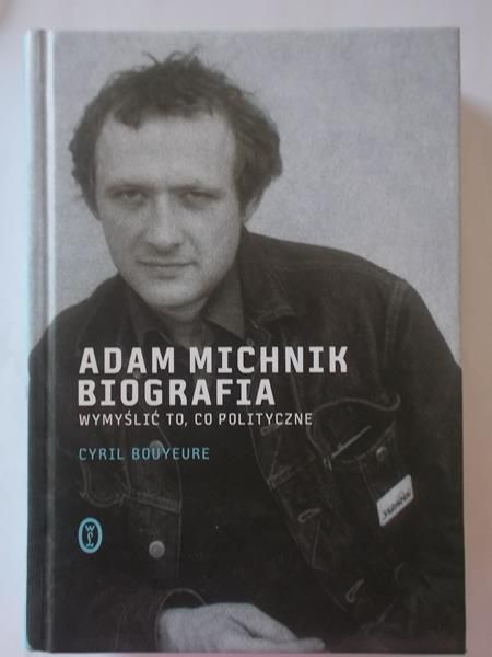 Bouyeure Cyril - Adam Michnik biografia. Wymyślić  to, co polityczne.