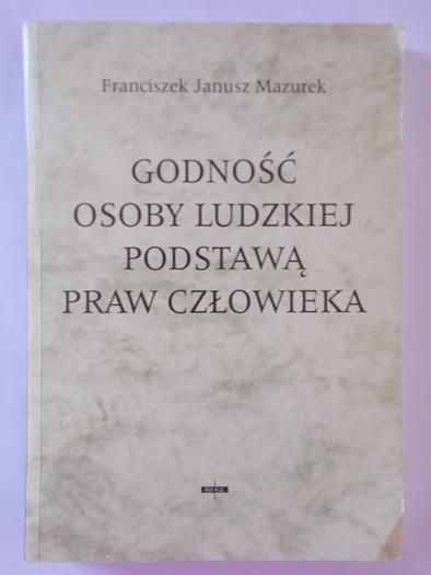 Mazurek Franciszek Janusz - Godność osoby ludzkiej podstawą praw człowieka