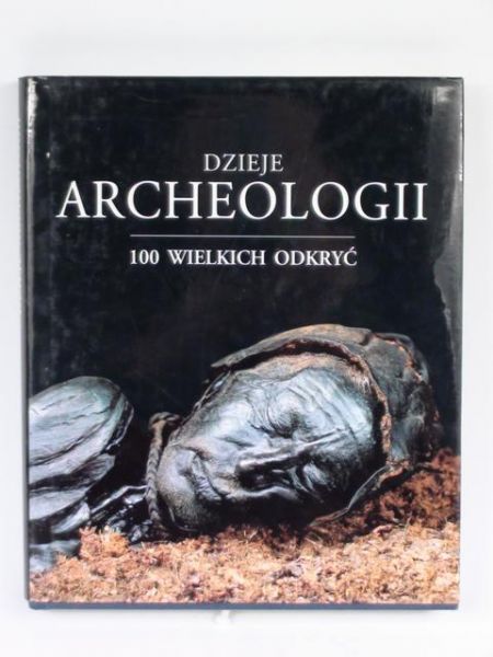 Dzieje archeologii: 100 wielkich odkryć
