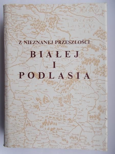 Maria Skowronek (red.) - Z nieznanej przeszłości Białej i Podlasia