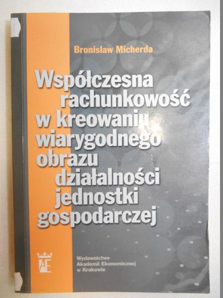 Micherda Bronisław - Współczesna rachunkowość w kreowaniu wiarygodnego obrazu działalności jednostki gospodarczej