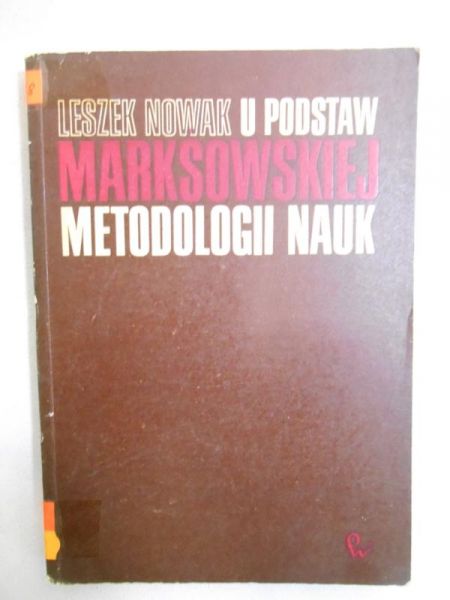 Nowak Leszek  - U podstaw marksowskiej metodologii nauk