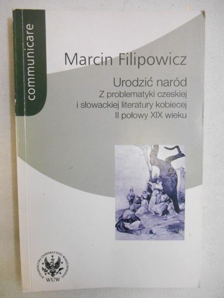 Filipowicz Marcin - Urodzić naród. Z problematyki czeskiej i słowackiej literatury kobiecej II poł. XIX wieku