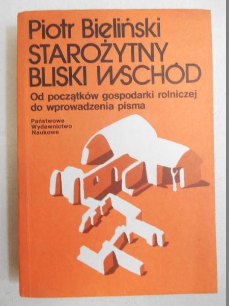 Bieliński Piotr - Starożytny Bliski Wschód. Od początków gospodarki rolniczej do wprowadzeni pisma