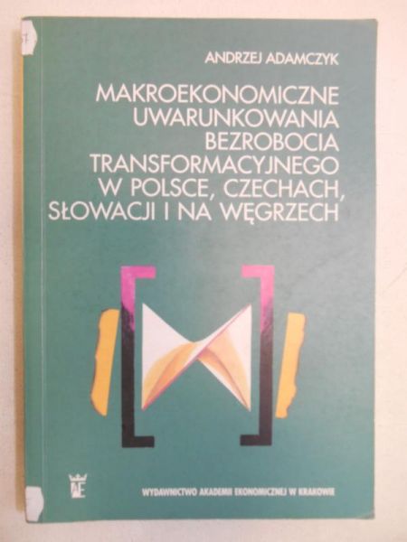 Adamczyk Andrzej - Makroekonomia uwarunkowania bezrobocia transformacyjnego w Polsce, Czechach, Słowacji i na Węgrzech