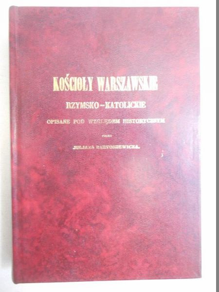 Bartoszewicz Juljan - Kościoły warszawskie rzymsko-katolickie opisane pod względem historycznym, reprint z 1855 r.
