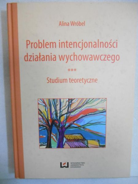Probelm intencjonalności działania wychowawczego. Studium teoretyczne