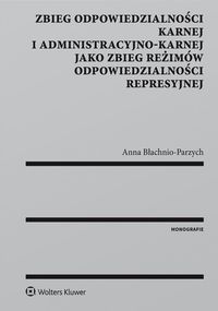 Parzych-Błachnio  - Zbieg odpowiedzialności karnej i administracyjno-karnej jako zbieg reżimów i odpowiedzialności represyjnej