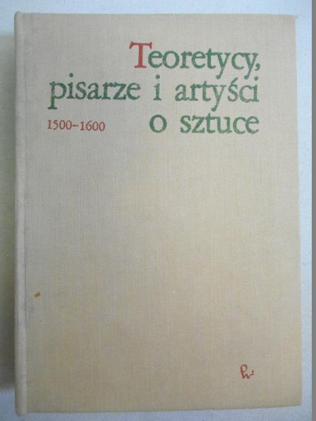 Białostocki Jan (opr.) - Teoretycy, pisarze i artyści o sztuce  1500 - 1600