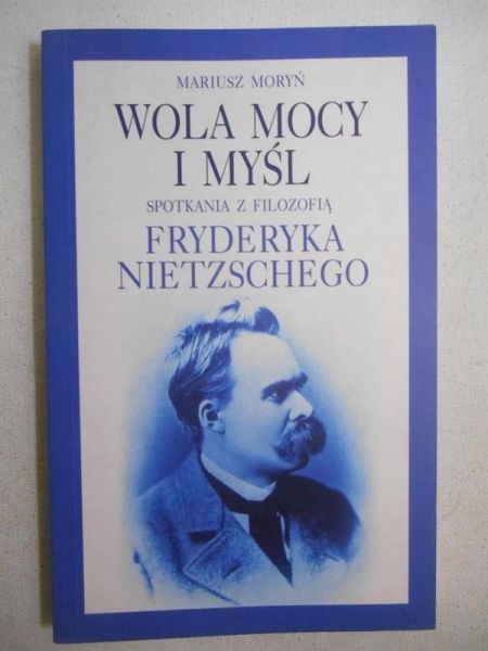 Moryń Mariusz - Wola mocy i myśl. Spotkania z filozofią Fryderyka Nietzschego