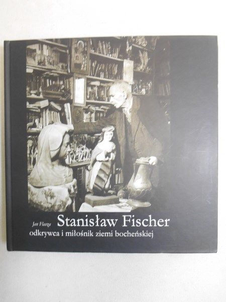 Stanisław Fischer - odkrywca i miłośnik ziemi bocheńskiej