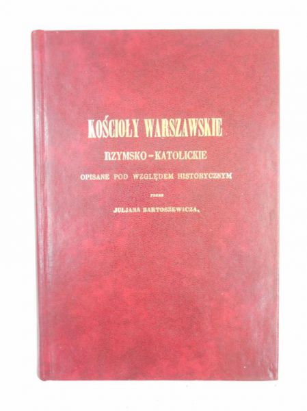 Bartoszewicz Juljan - Kościoły warszawskie rzymsko-katolickie, reprint z 1855 r.