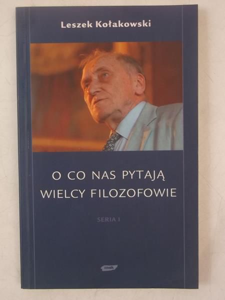 Kołakowski Leszek - O co nas pytają wielcy filozofowie