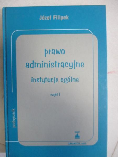 Filipek Józef - Prawo administracyjne. Instytucje ogólne, Część I