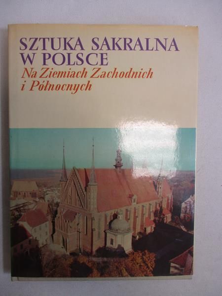 Dobrzeniecki Tadeusz - Sztuka sakralna w Polsce na Ziemiach Zachodnich i Północnych