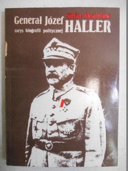 Aksamitek Stefan - Generał Józef Haller. Zarys biografii politycznej