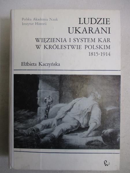Ludzie ukarani. Więzienia i system kar w Królestwie Polskim 1815-1914