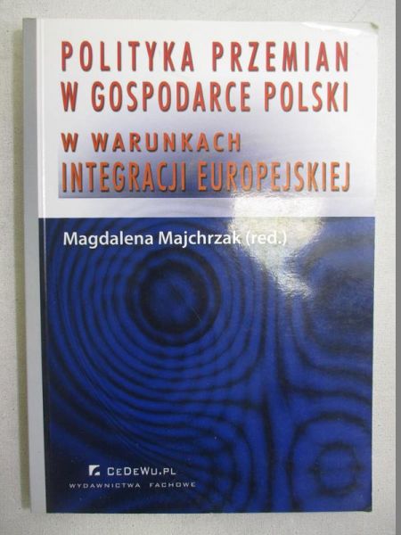 Majchrzak Magdalena (red.) - Polityka przemian w gospodarce polski w warunkach integracji europejskiej