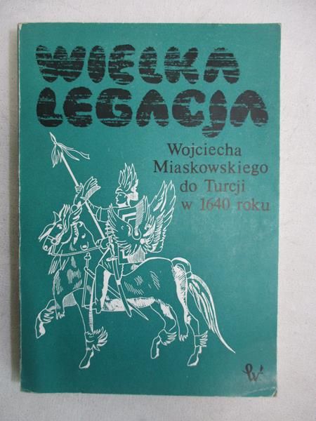 Wielka legacja Wojciecha Miaskowskiego do Turcji w 1640 r.