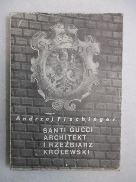 Fischinger Andrzej - Santi Gucci, architekt i rzeźbiarz królewski