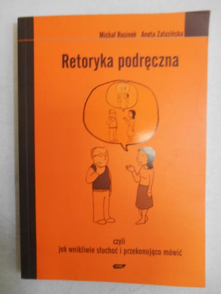 Rusinek Michał - Retoryka podręczna czyli jak wnikliwie słuchać i przekonująco mówić